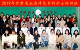 兰大二院举办“2019年甘肃省血液净化专科护士培训班”