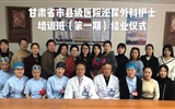 甘肃省市、县级医院泌尿外科护士培训班（第一期）在我院圆满结束